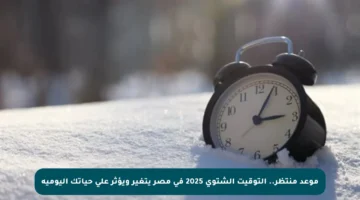 موعد منتظر.. التوقيت الشتوي 2025 في مصر يتغير ويؤثر على حياتك اليومية